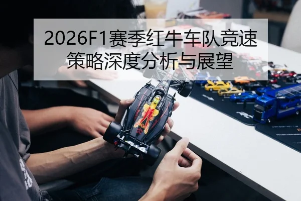 2026F1赛季红牛车队竞速策略深度分析与展望