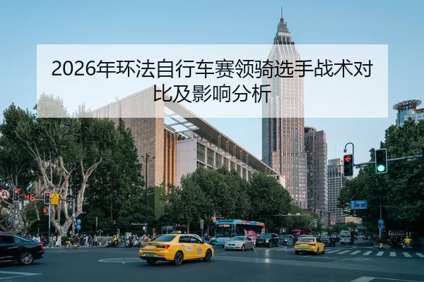 2026年环法自行车赛领骑选手战术对比及影响分析