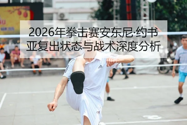 2026年拳击赛安东尼·约书亚复出状态与战术深度分析