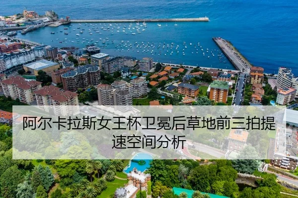 阿尔卡拉斯女王杯卫冕后草地前三拍提速空间分析 - Kaiyuan