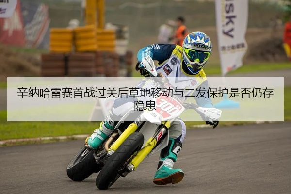 辛纳哈雷赛首战过关后草地移动与二发保护是否仍存隐患