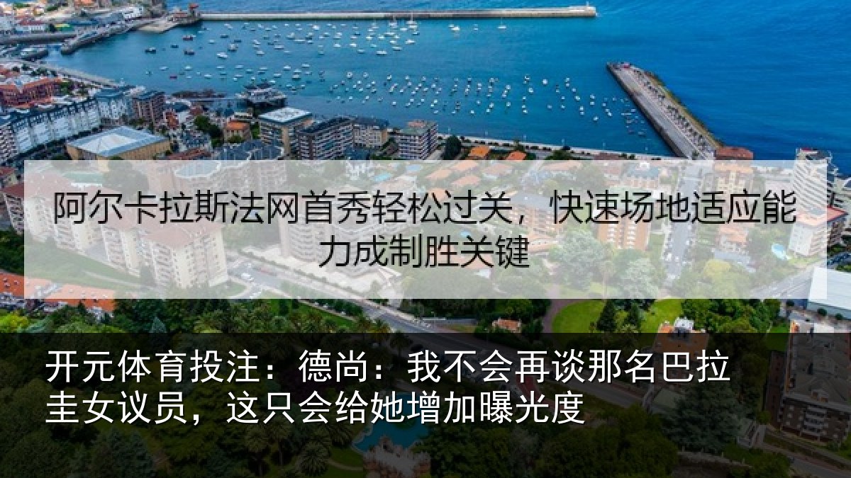开元体育投注:德尚:我不会再谈那名巴拉圭女议员,这只会给她增加曝光度