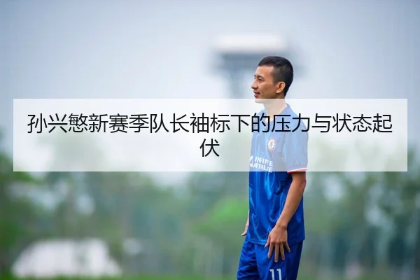 孙兴慜新赛季队长袖标下的压力与状态起伏