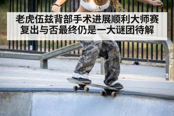老虎伍兹背部手术进展顺利大师赛复出与否最终仍是一大谜团待解
