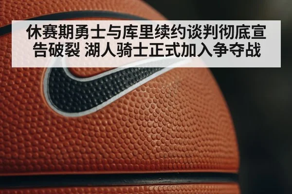 休赛期勇士与库里续约谈判彻底宣告破裂 湖人骑士正式加入争夺战