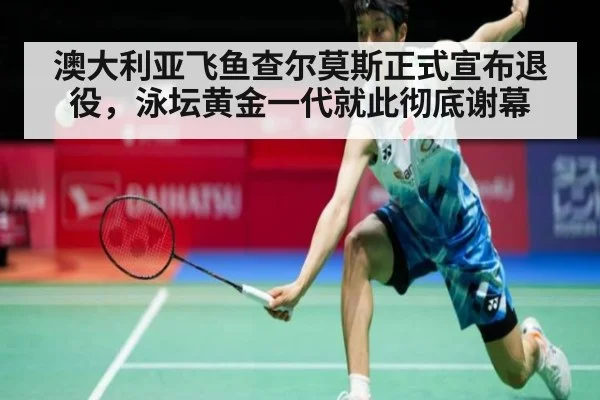 澳大利亚飞鱼查尔莫斯正式宣布退役，泳坛黄金一代就此彻底谢幕