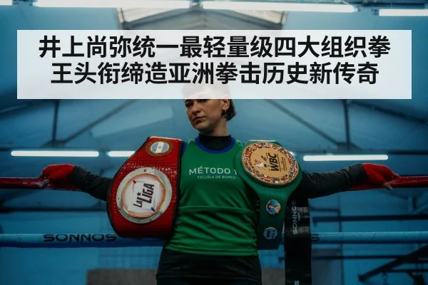 井上尚弥统一最轻量级四大组织拳王头衔缔造亚洲拳击历史新传奇